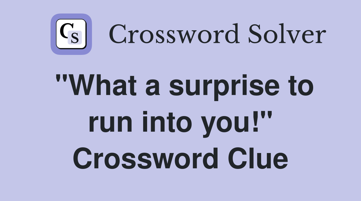 "What a surprise to run into you!" Crossword Clue