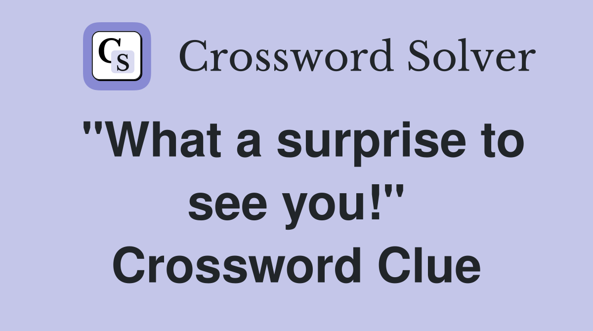 "What a surprise to see you!" Crossword Clue
