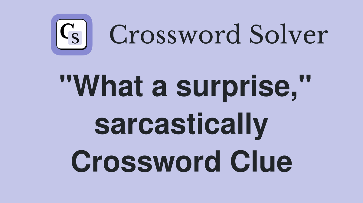 "What a surprise," sarcastically Crossword Clue