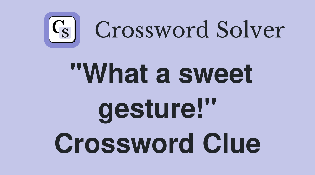 "What a sweet gesture!" Crossword Clue