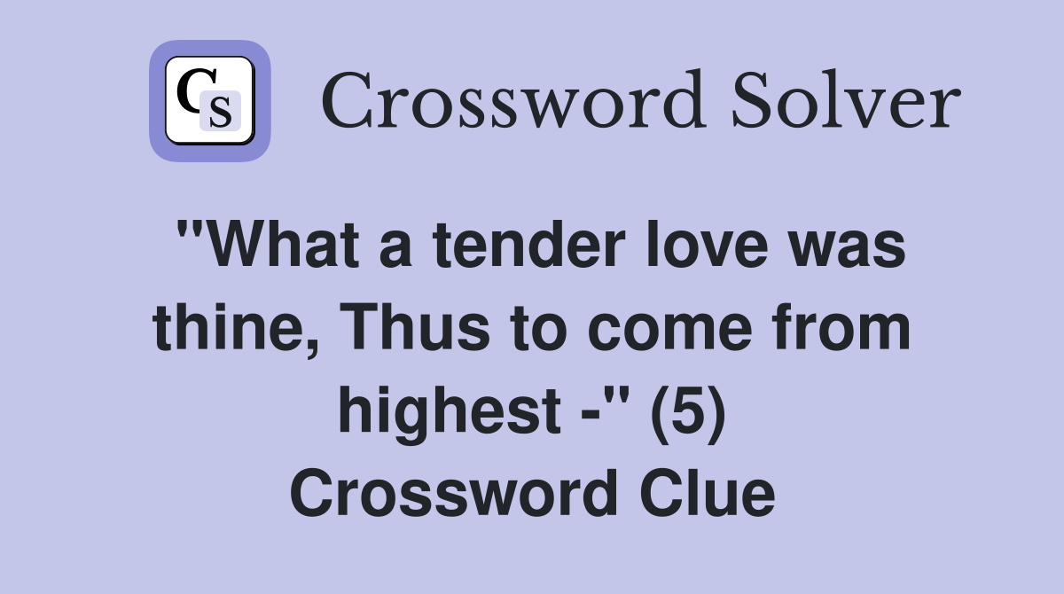 "What a tender love was thine, Thus to come from highest -" (5) Crossword Clue
