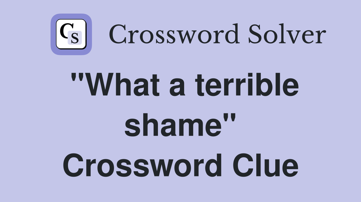 "What a terrible shame" Crossword Clue