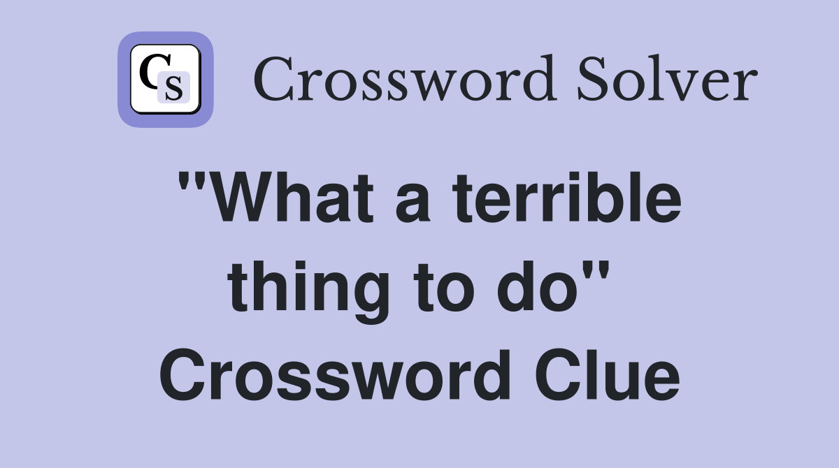 "What a terrible thing to do" Crossword Clue