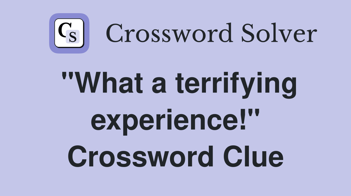 "What a terrifying experience!" Crossword Clue