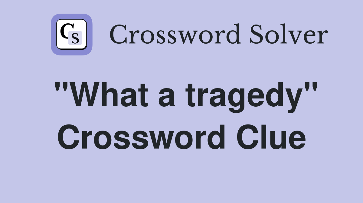 "What a tragedy" Crossword Clue