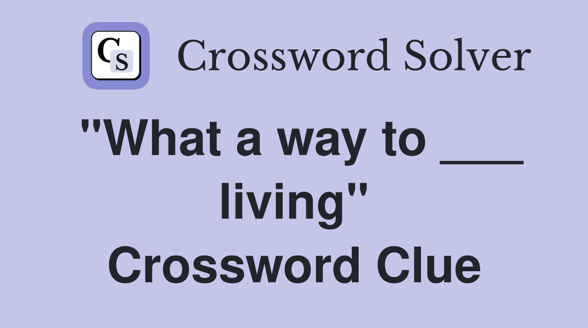 "What a way to ___ living" Crossword Clue