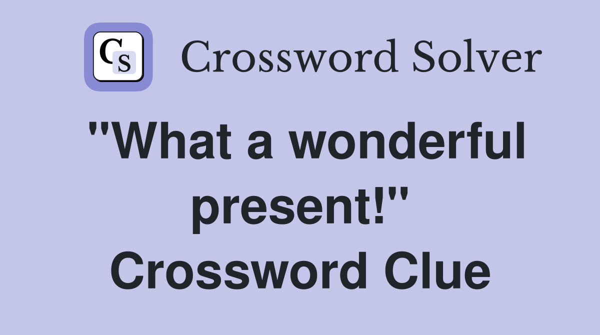 "What a wonderful present!" Crossword Clue