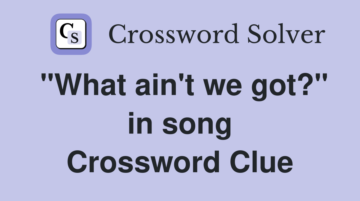 "What ain't we got?" in song Crossword Clue
