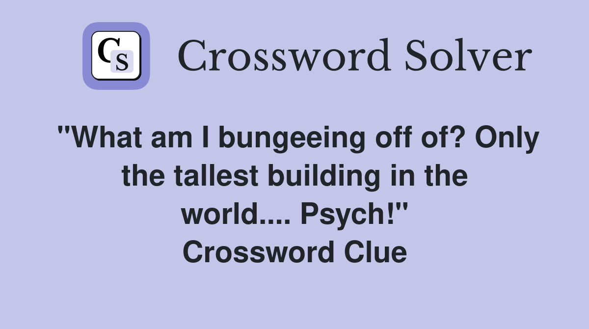 "What am I bungeeing off of? Only the tallest building in the world.... Psych!" Crossword Clue