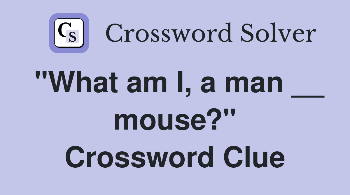 "What am I, a man __ mouse?" Crossword Clue
