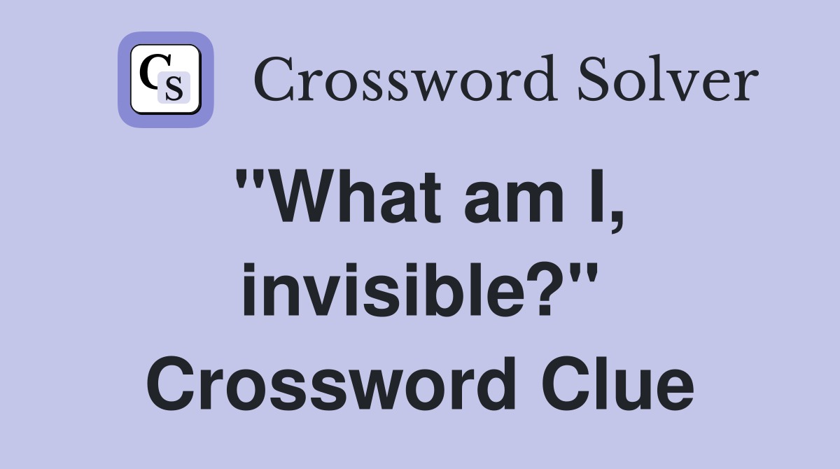 "What am I, invisible?" Crossword Clue