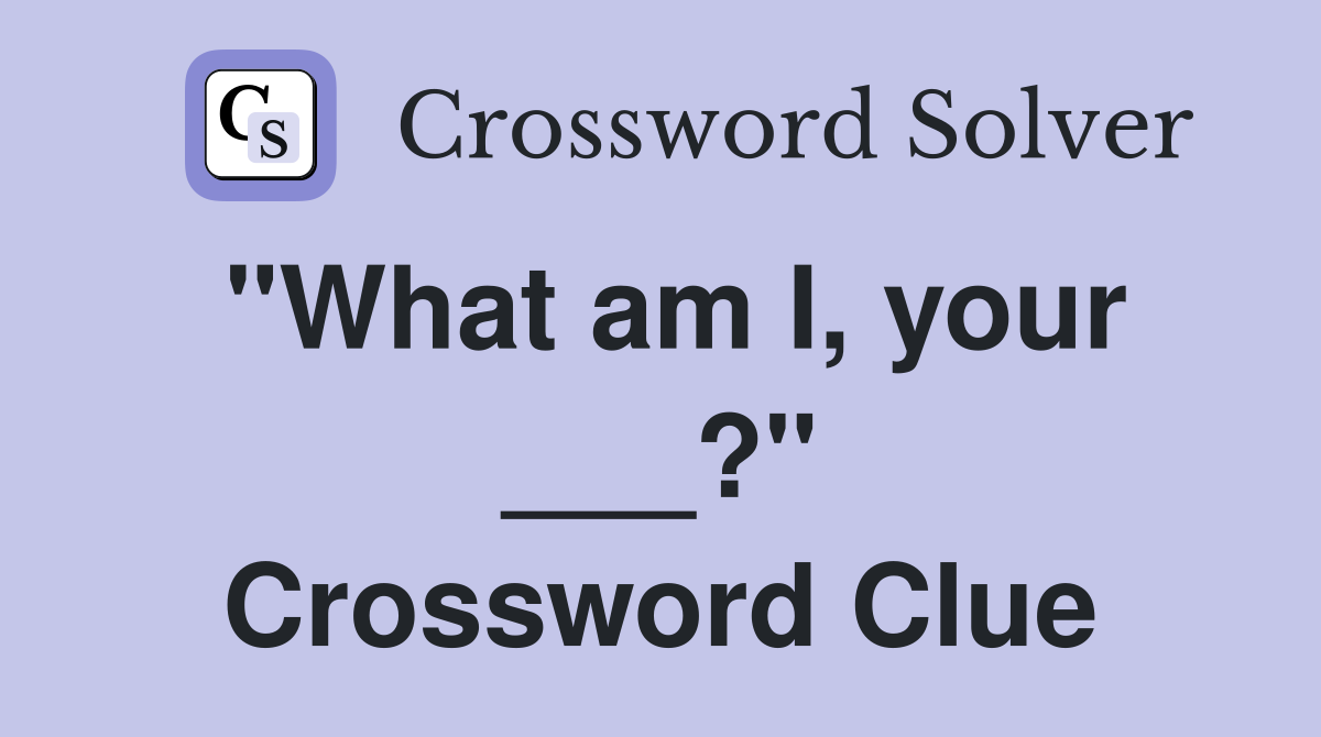 "What am I, your ___?" Crossword Clue