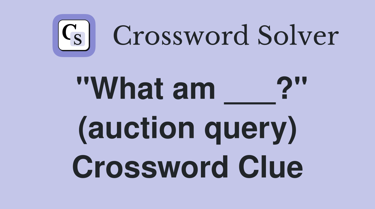 "What am ___?" (auction query) Crossword Clue