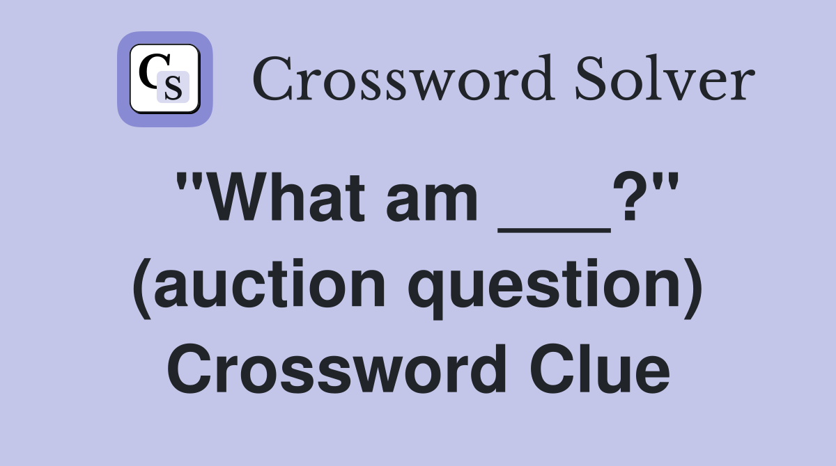 "What am ___?" (auction question) Crossword Clue