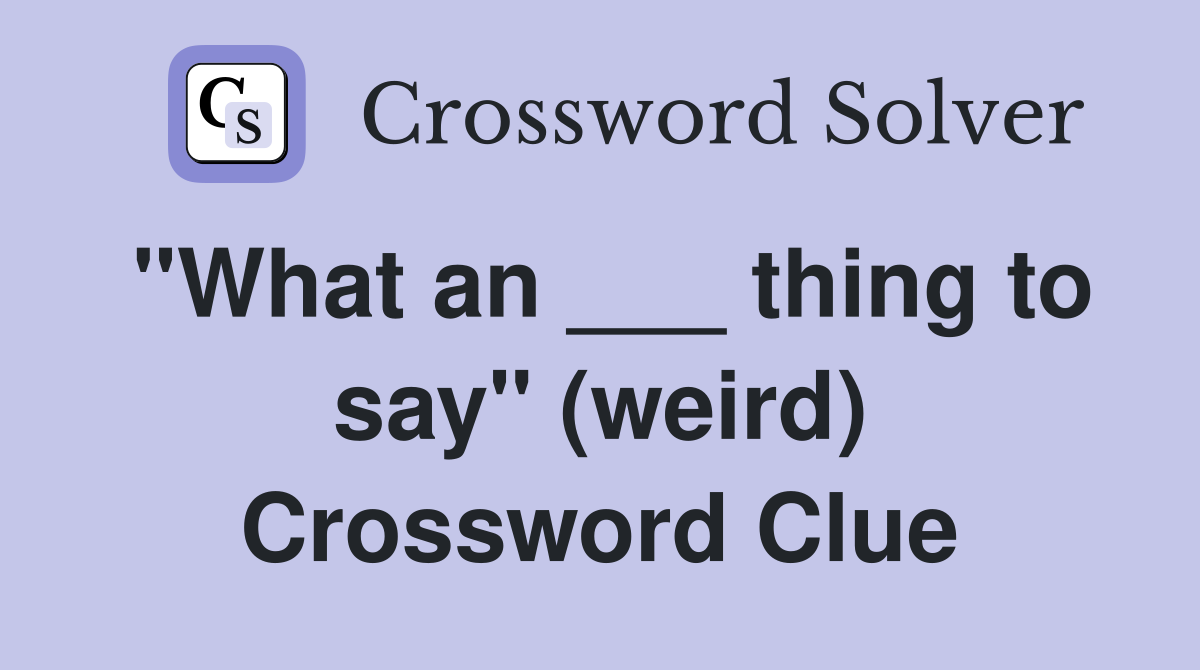 "What an ___ thing to say" (weird) Crossword Clue