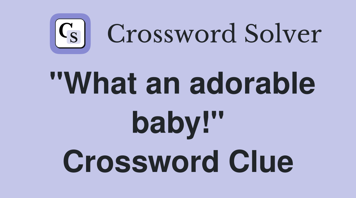 "What an adorable baby!" Crossword Clue