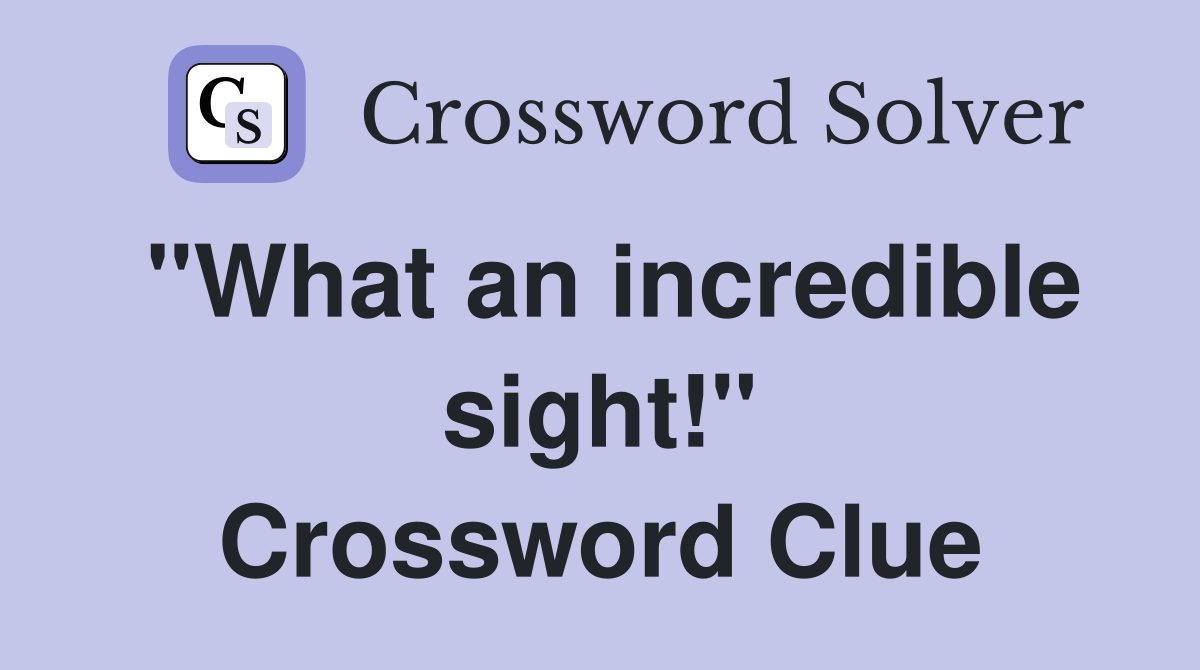 "What an incredible sight!" Crossword Clue