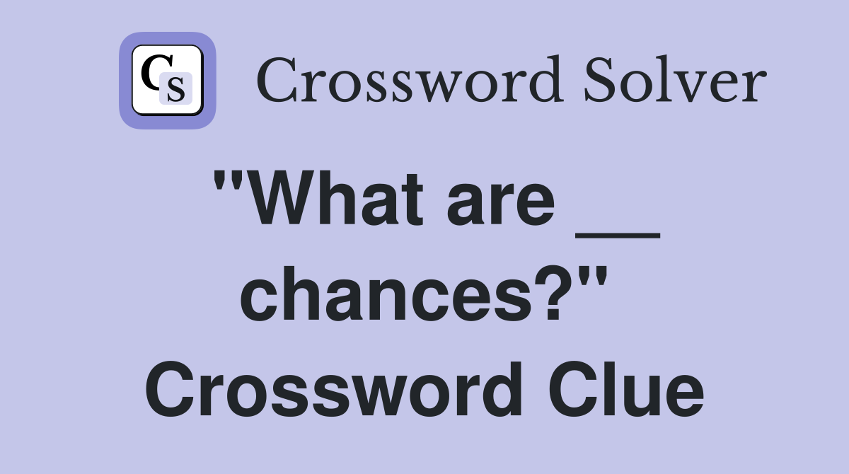 "What are __ chances?" Crossword Clue