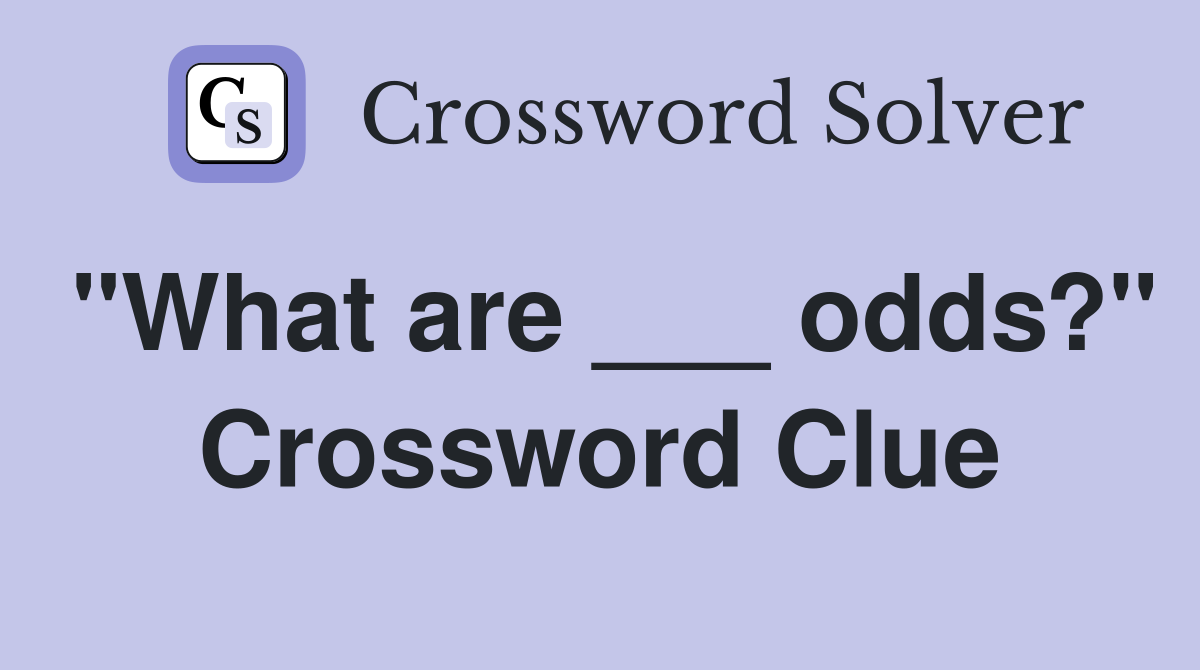 "What are ___ odds?" Crossword Clue