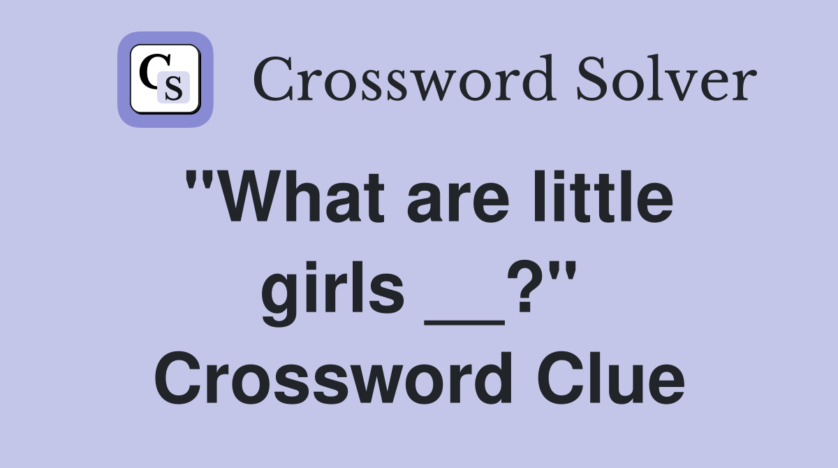 "What are little girls __?" Crossword Clue