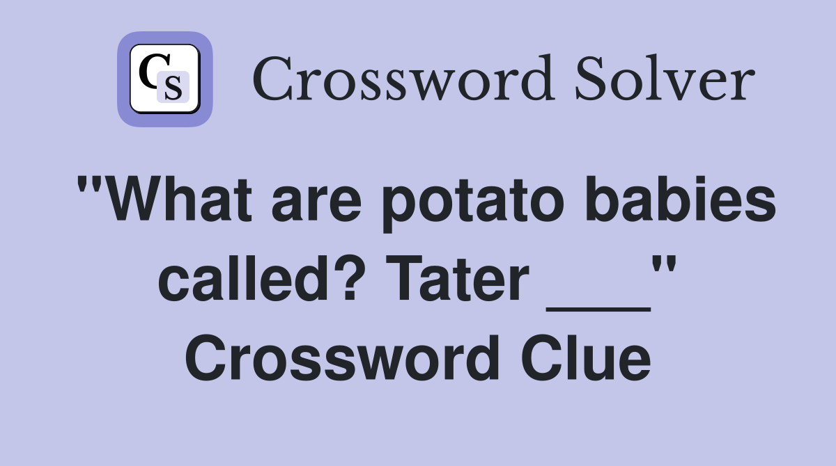 "What are potato babies called? Tater ___" Crossword Clue