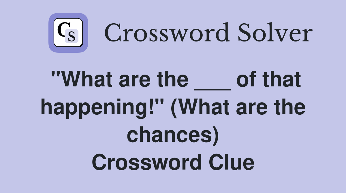 "What are the ___ of that happening!" (What are the chances) Crossword Clue
