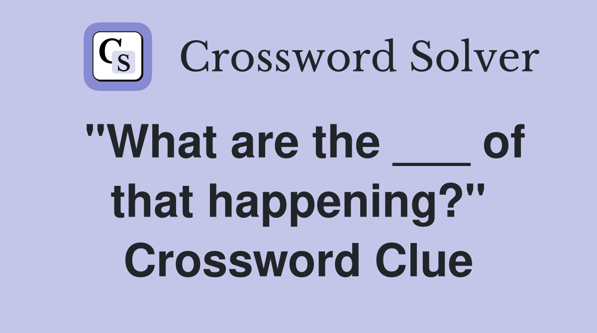 "What are the ___ of that happening?" Crossword Clue