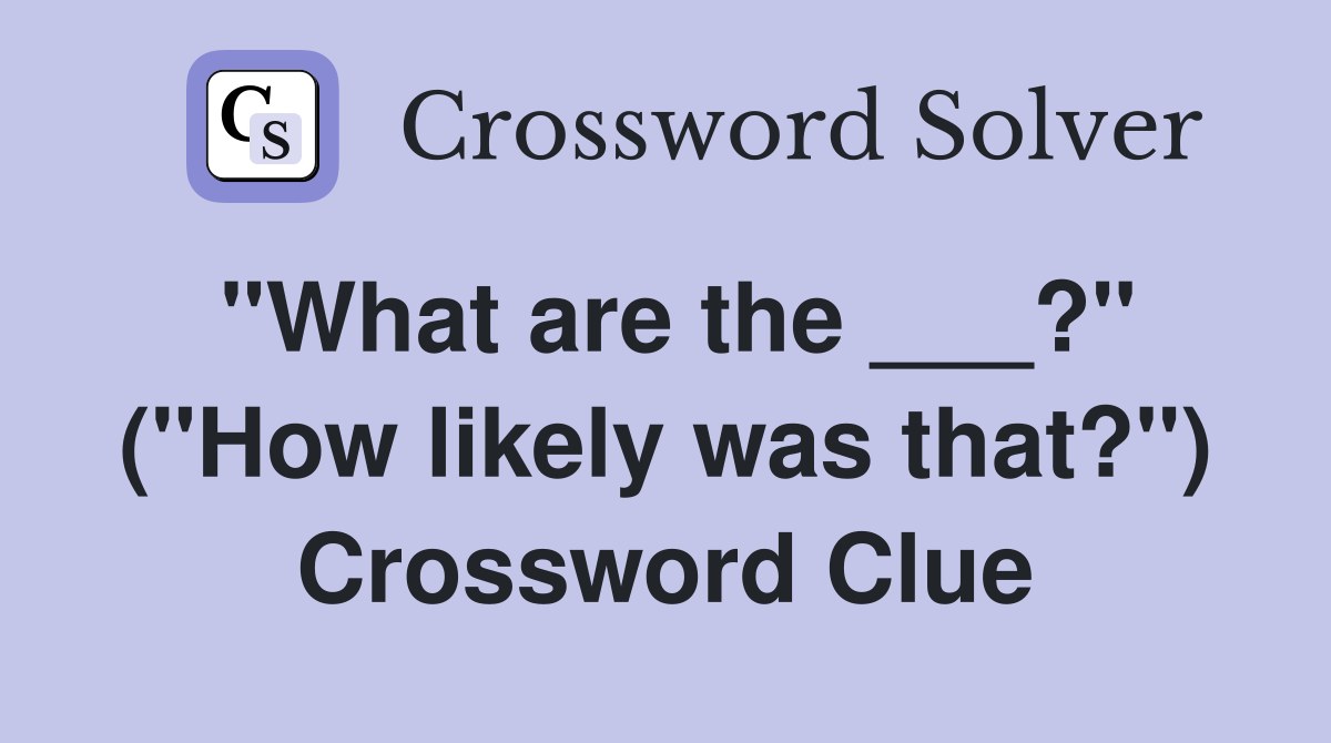 "What are the ___?" ("How likely was that?") Crossword Clue