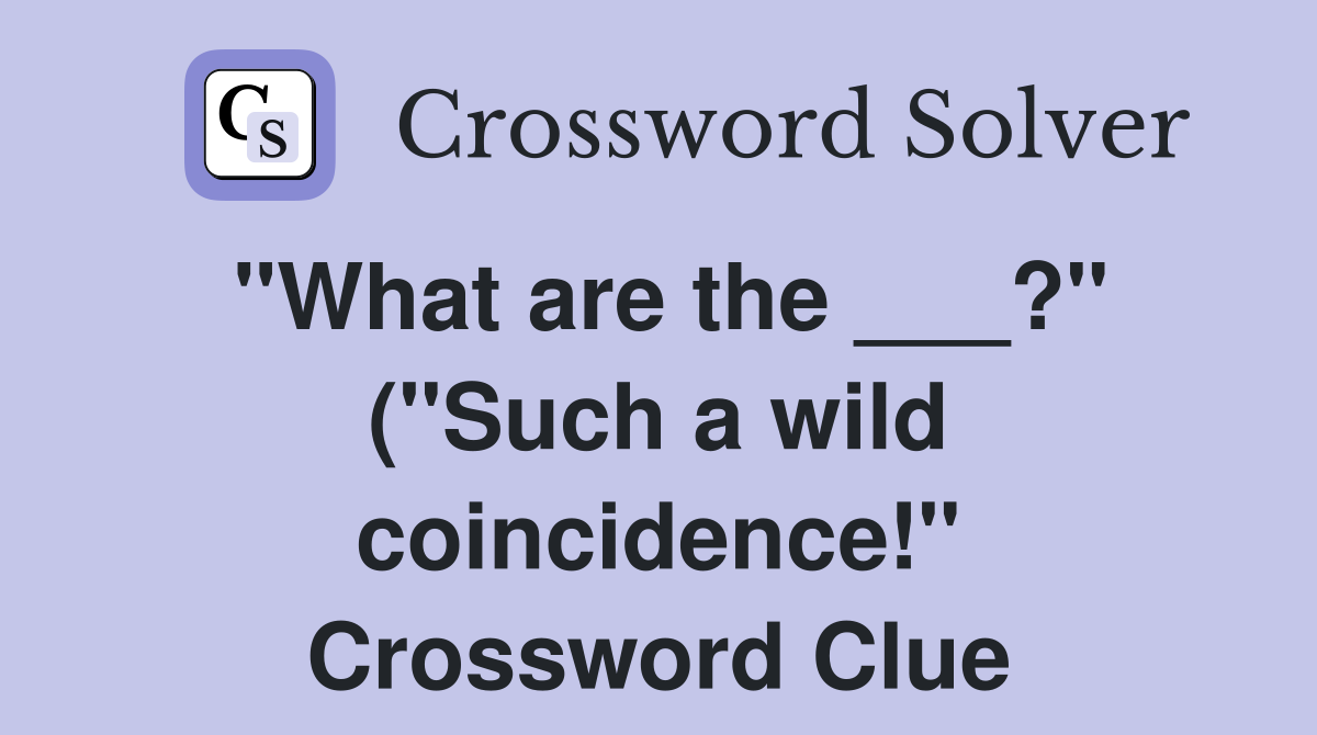 quot What are the ? quot ( quot Such a wild coincidence quot ) Crossword Clue quot What are the ? quot ( quot Such a wild coincidence quot ) Crossword Clue