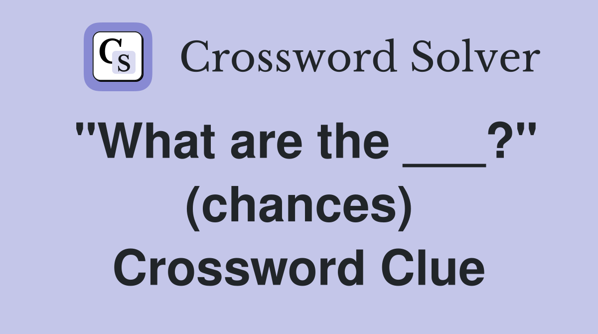 "What are the ___?" (chances) Crossword Clue