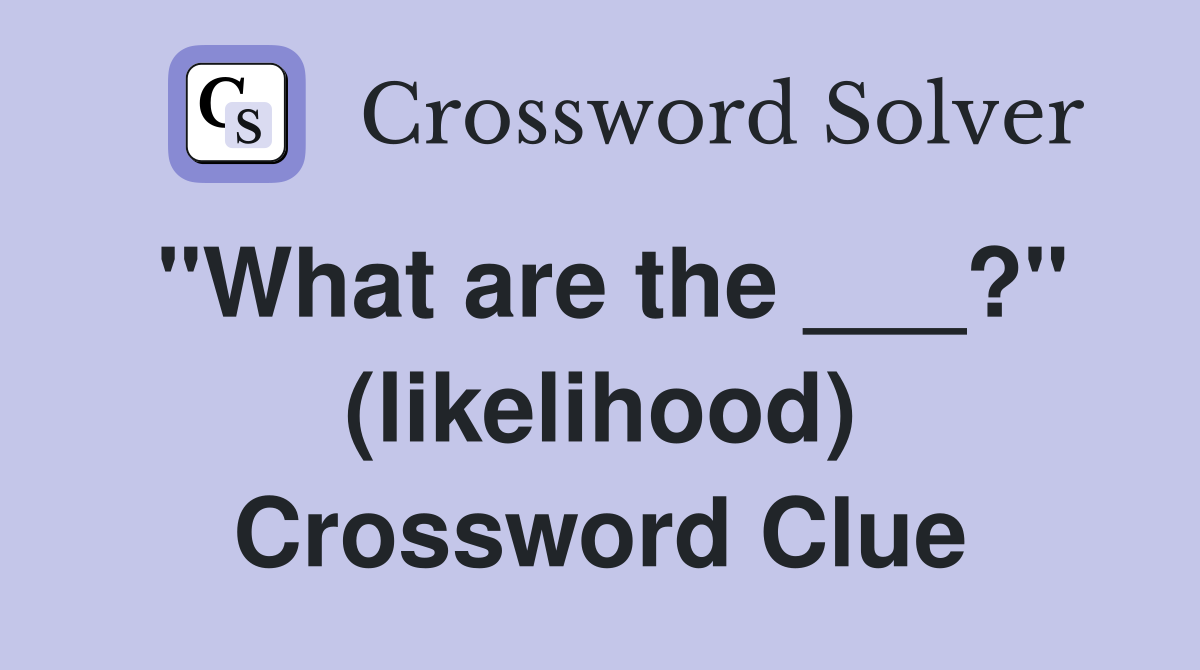 "What are the ___?" (likelihood) Crossword Clue