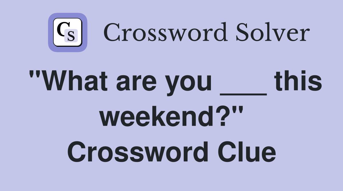 "What are you ___ this weekend?" Crossword Clue