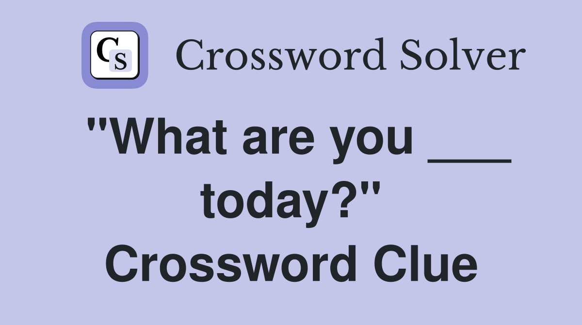 "What are you ___ today?" Crossword Clue