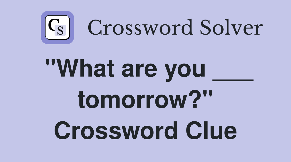 "What are you ___ tomorrow?" Crossword Clue