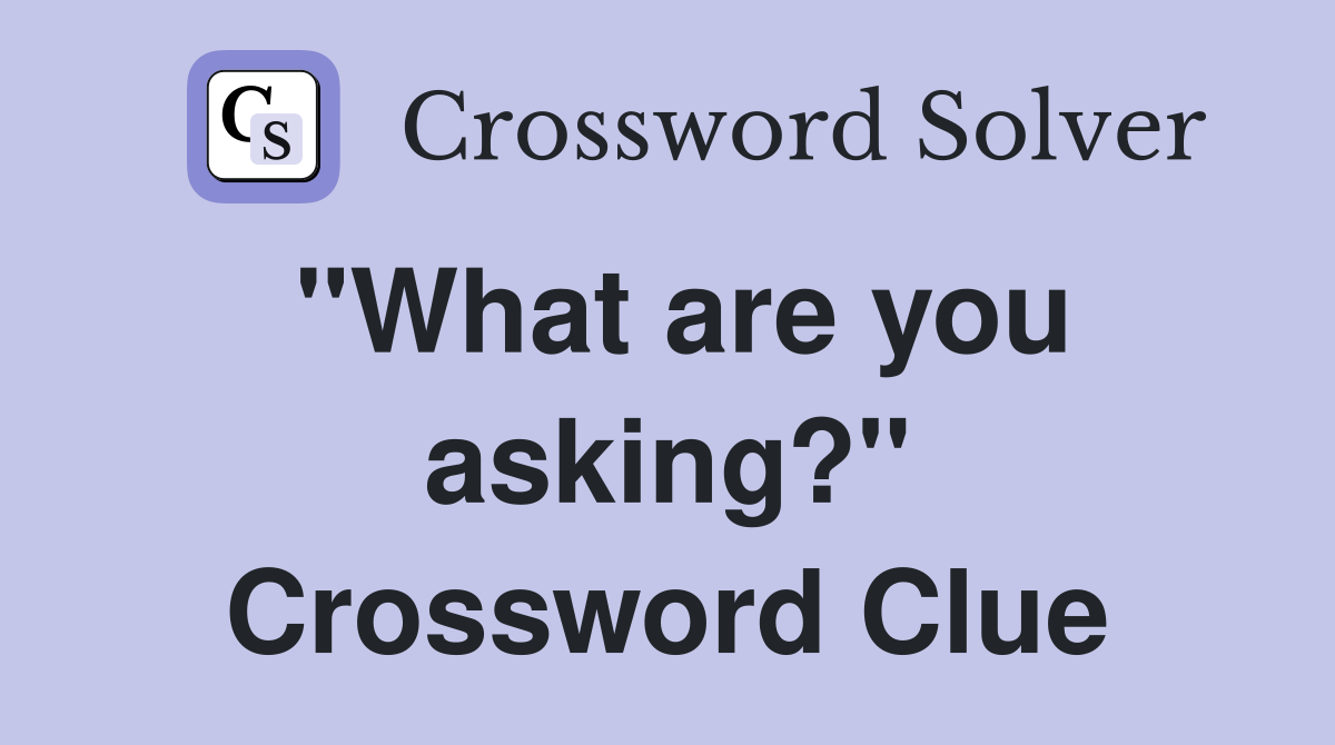 "What are you asking?" Crossword Clue
