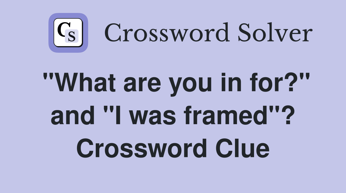 "What are you in for?" and "I was framed"? Crossword Clue