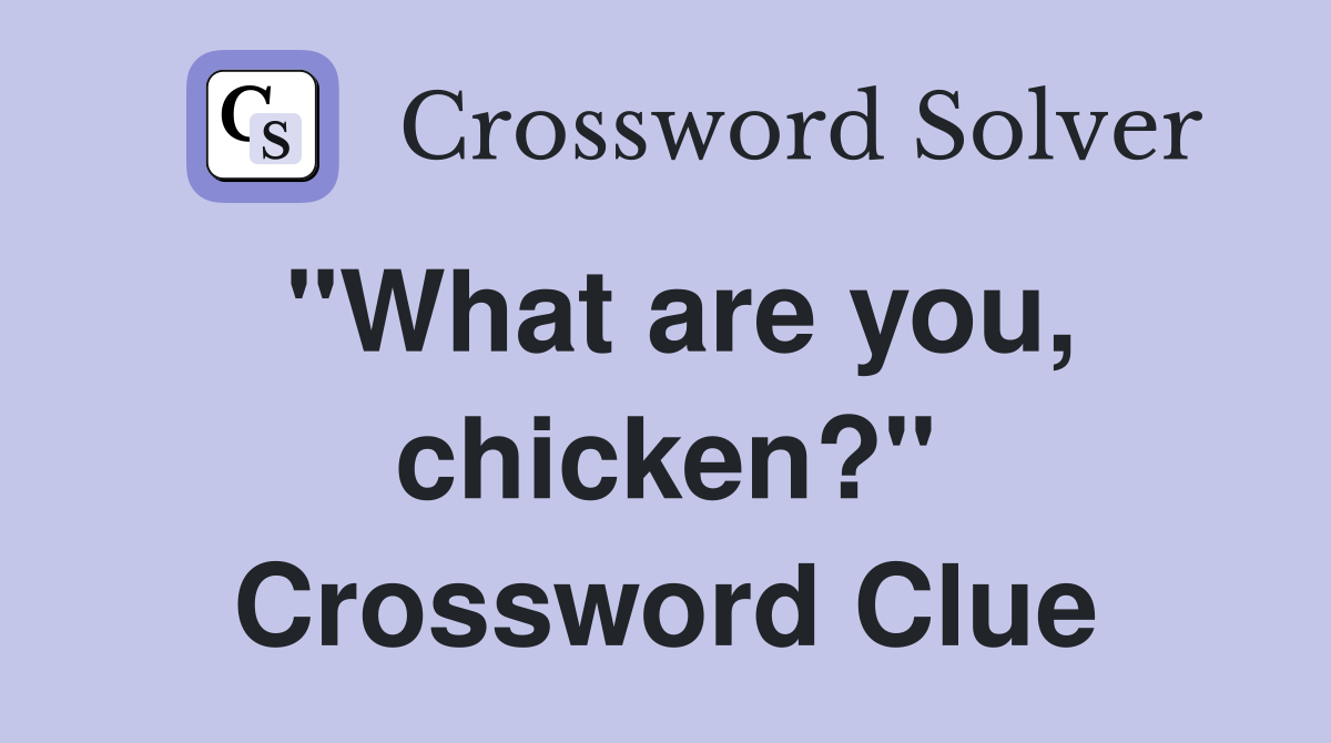 "What are you, chicken?" Crossword Clue