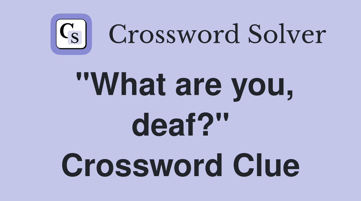 "What are you, deaf?" Crossword Clue