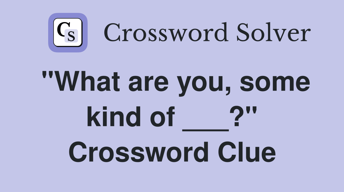 "What are you, some kind of ___?" Crossword Clue