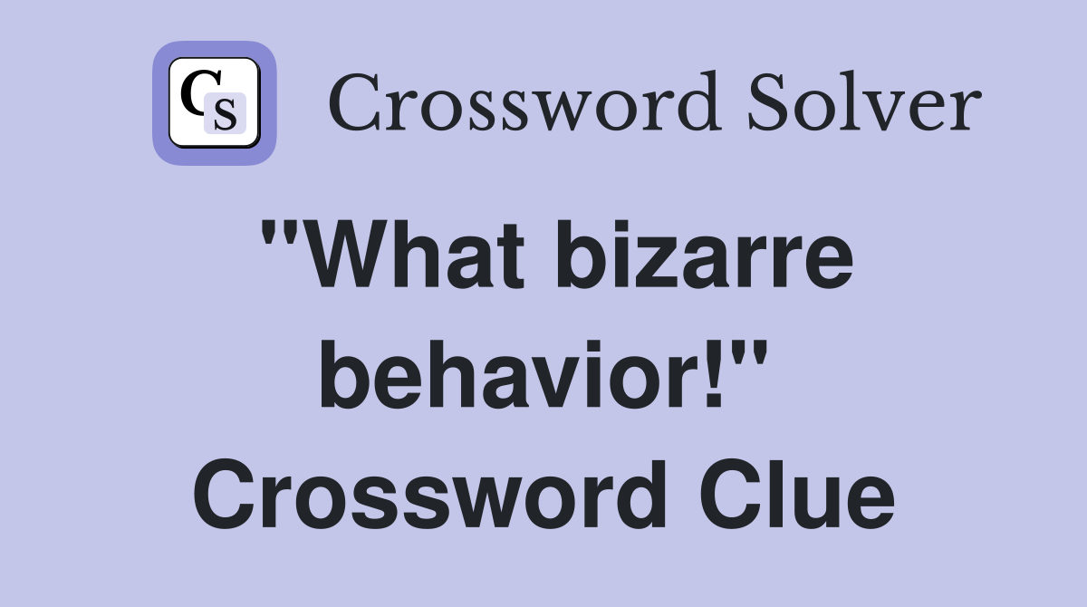 "What bizarre behavior!" Crossword Clue