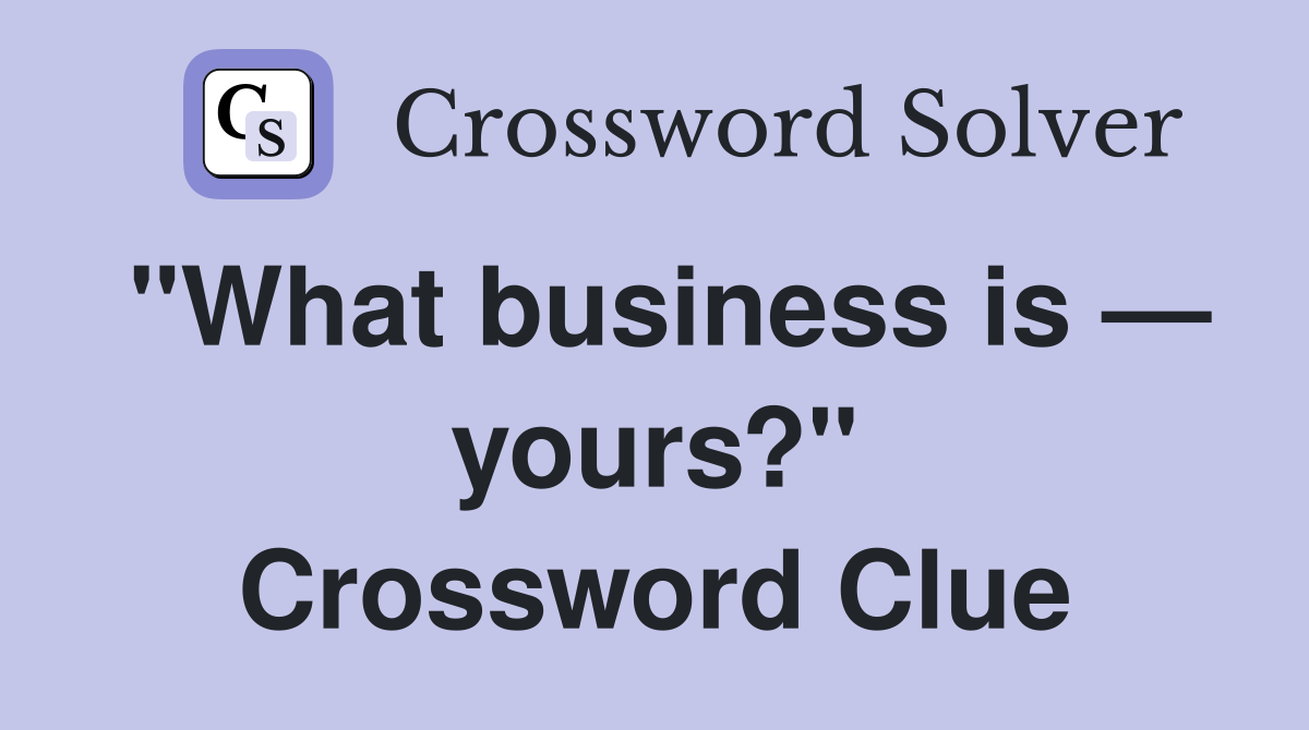 "What business is — yours?" Crossword Clue