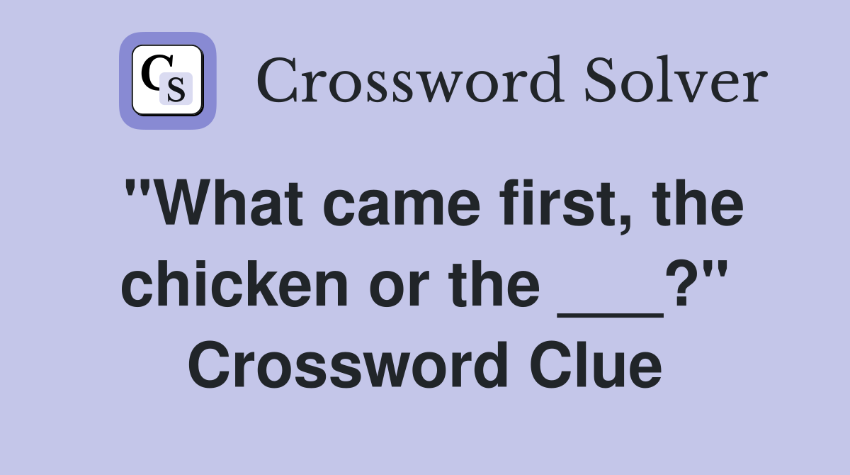 "What came first, the chicken or the ___?" Crossword Clue