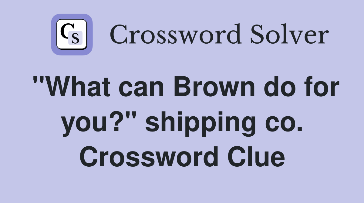 "What can Brown do for you?" shipping co. Crossword Clue