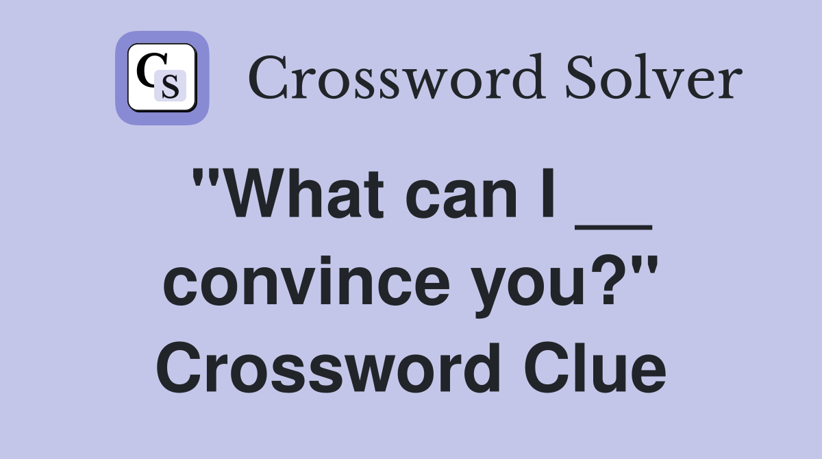 "What can I __ convince you?" Crossword Clue