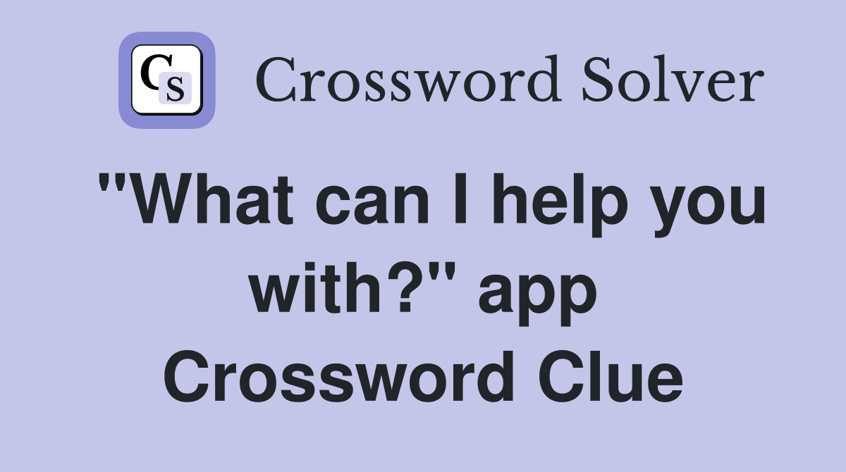 "What can I help you with?" app Crossword Clue