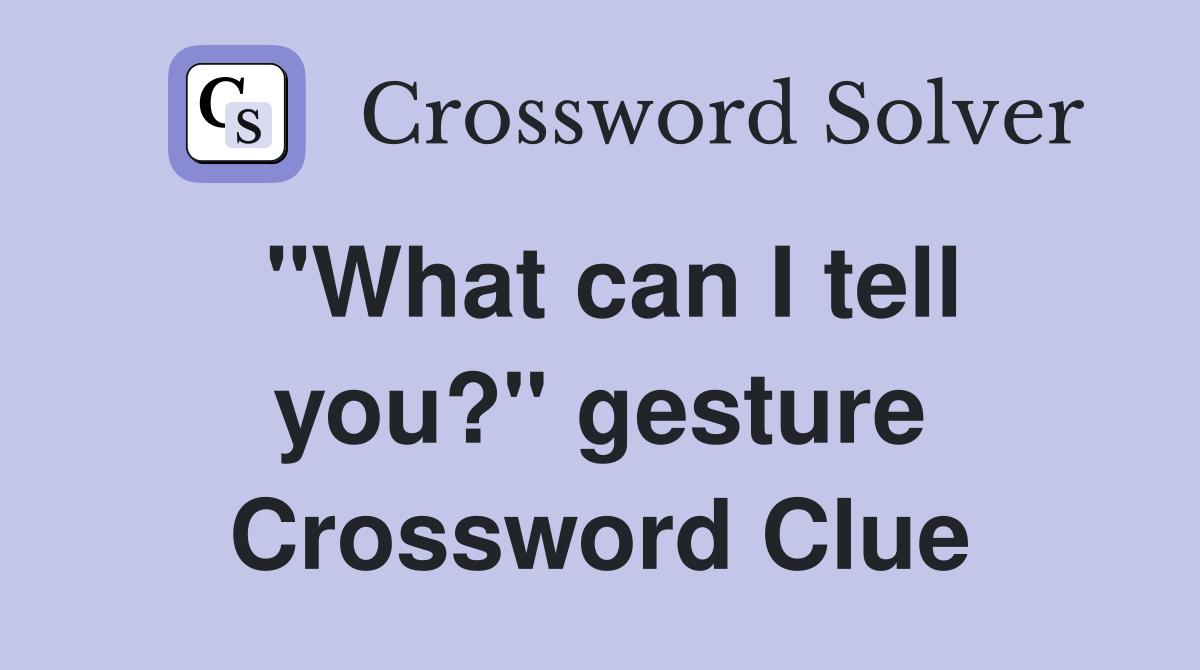 "What can I tell you?" gesture Crossword Clue