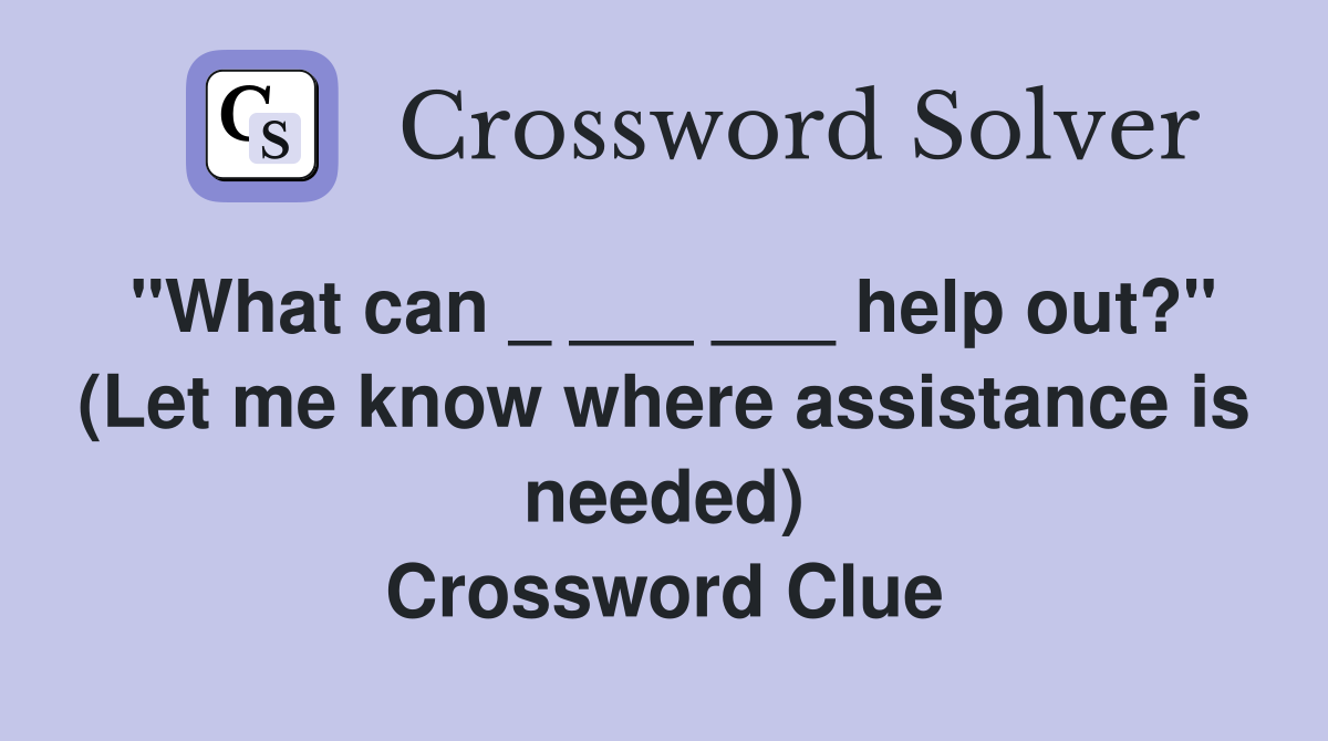 "What can _ ___ ___ help out?" (Let me know where assistance is needed) Crossword Clue