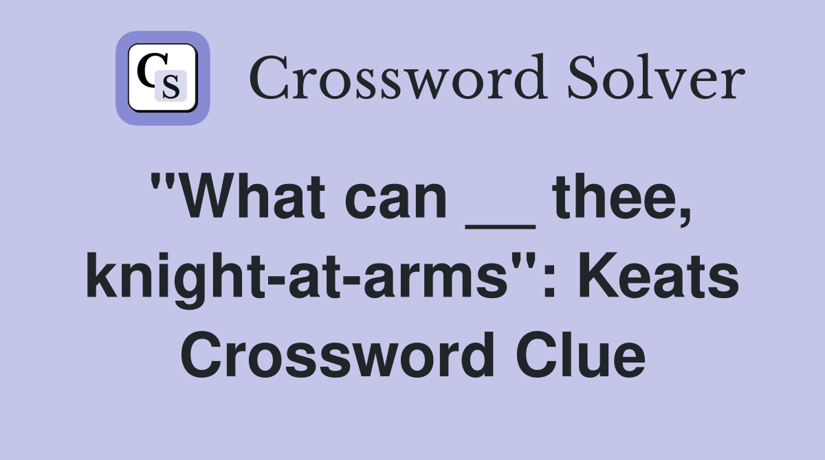 "What can __ thee, knight-at-arms": Keats Crossword Clue