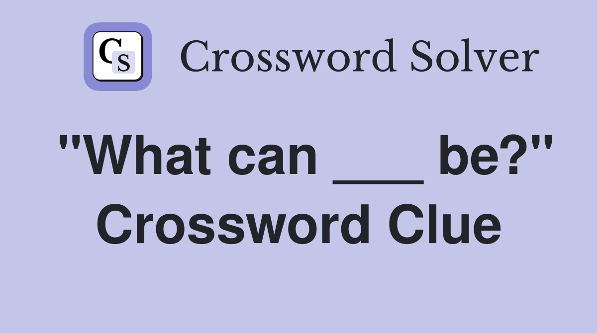 "What can ___ be?" Crossword Clue