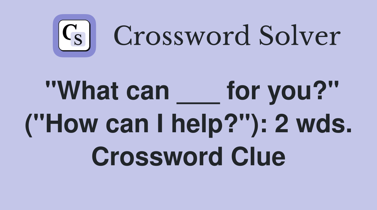 "What can ___ for you?" ("How can I help?"): 2 wds. Crossword Clue